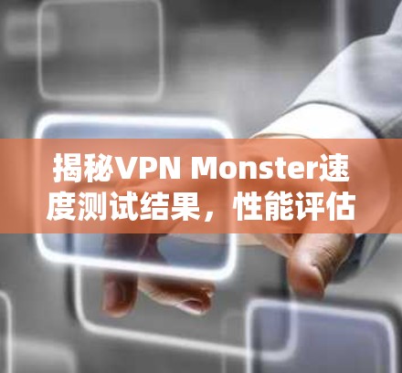 揭秘VPN Monster速度测试结果，性能评估与优化建议