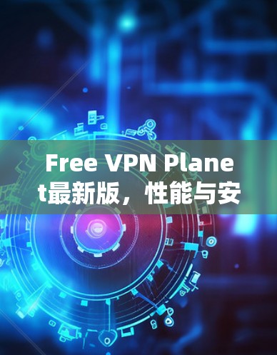 Free VPN Planet最新版，性能与安全的双重提升
