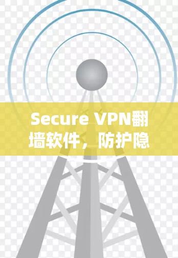 Secure VPN翻墙软件，防护隐私，突破限制