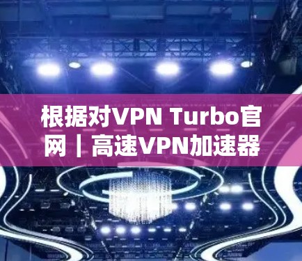 根据对VPN Turbo官网｜高速VPN加速器的分析，以下是对该网站的详细评估和结论