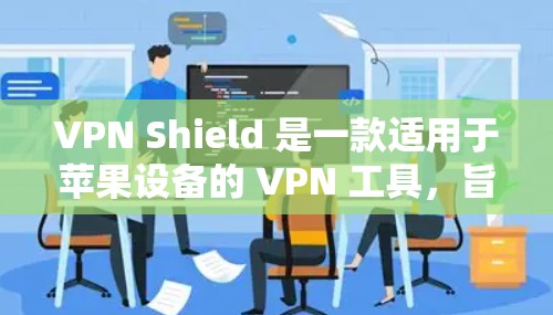 VPN Shield 是一款适用于苹果设备的 VPN 工具，旨在提供安全、快速和可靠的网络连接。以下是对该工具的详细分析和评估