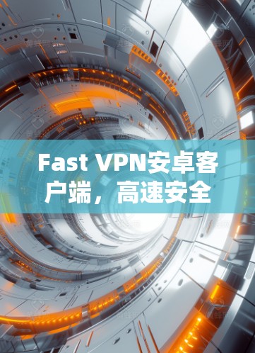 Fast VPN安卓客户端，高速安全，畅速上网