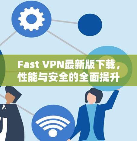 Fast VPN最新版下载，性能与安全的全面提升