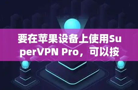 要在苹果设备上使用SuperVPN Pro，可以按照以下步骤操作