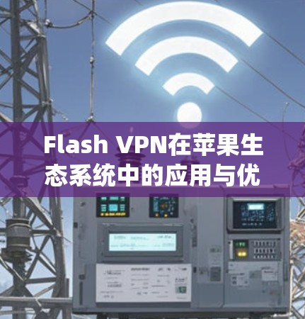 Flash VPN在苹果生态系统中的应用与优化