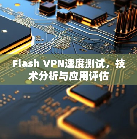 Flash VPN速度测试，技术分析与应用评估