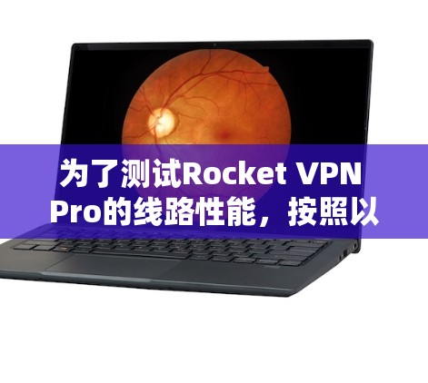 为了测试Rocket VPN Pro的线路性能，按照以下步骤进行