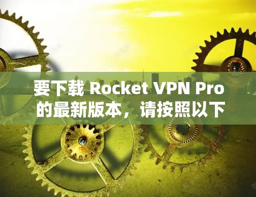 要下载 Rocket VPN Pro 的最新版本，请按照以下步骤操作