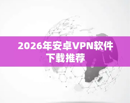 2026年安卓VPN软件下载推荐