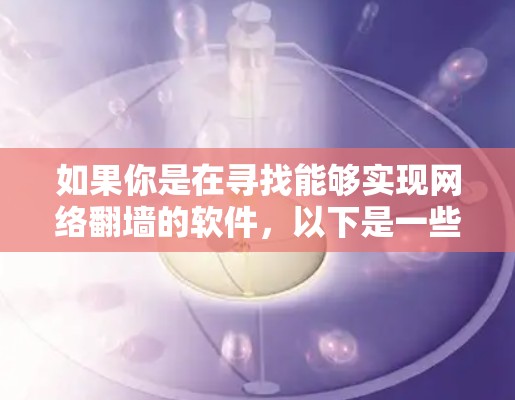 如果你是在寻找能够实现网络翻墙的软件，以下是一些常见的翻墙工具和方法