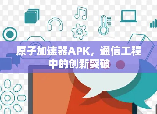 原子加速器APK，通信工程中的创新突破