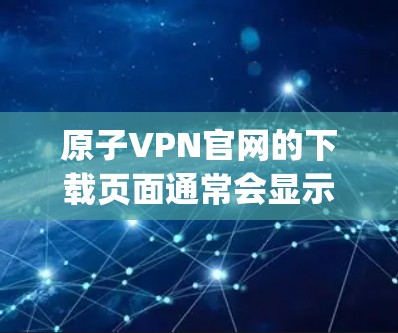 原子VPN官网的下载页面通常会显示最新的版本信息。如果你想下载原子VPN的2026版本，建议直接访问其官网（https:www.atomvpn.com/查看是否有此版本更新