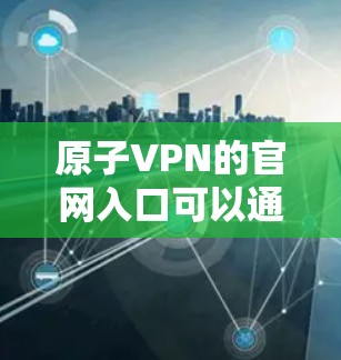 原子VPN的官网入口可以通过以下步骤找到