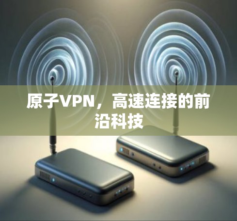 原子VPN，高速连接的前沿科技
