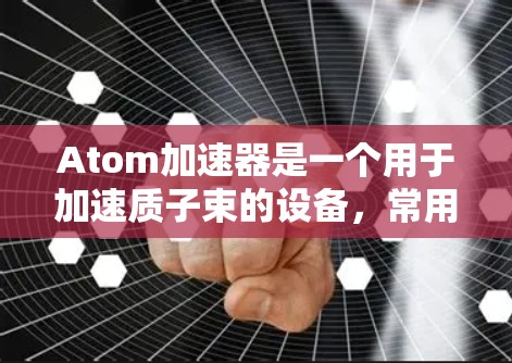 Atom加速器是一个用于加速质子束的设备，常用于高能物理实验和研究。尽管无限流量听起来像是一个极端的概念，但在现实中，质子束的流量和能量受到多种因素的限制，包括但不限于