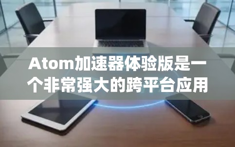 Atom加速器体验版是一个非常强大的跨平台应用开发工具，适用于C+和Python等多种编程语言。它的体验版提供了丰富的功能和现代化的工具链，特别适合需要快速迭代和高效开发的开发者