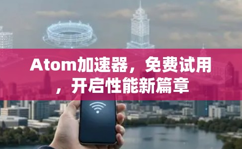 Atom加速器，免费试用，开启性能新篇章