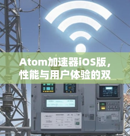 Atom加速器iOS版，性能与用户体验的双重提升