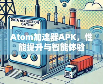 Atom加速器APK，性能提升与智能体验