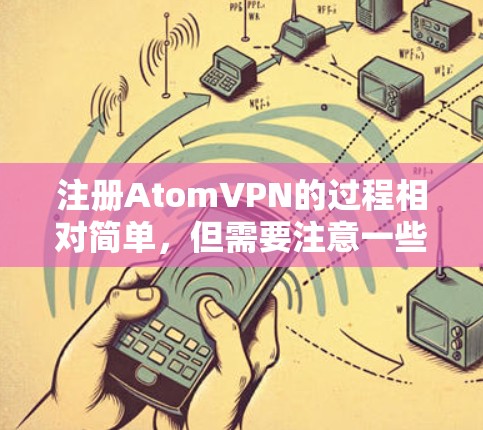 注册AtomVPN的过程相对简单，但需要注意一些关键步骤以确保账户的安全和隐私。以下是详细的步骤指南