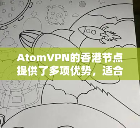 AtomVPN的香港节点提供了多项优势，适合需要高效、安全且隐私保护严格的用户。以下是对这款服务的详细分析