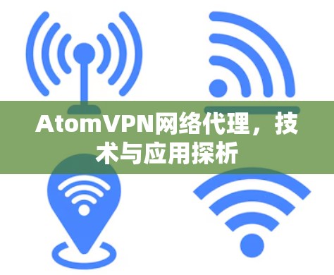 AtomVPN网络代理，技术与应用探析