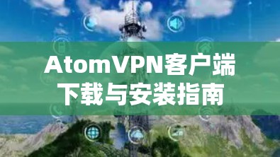AtomVPN客户端下载与安装指南