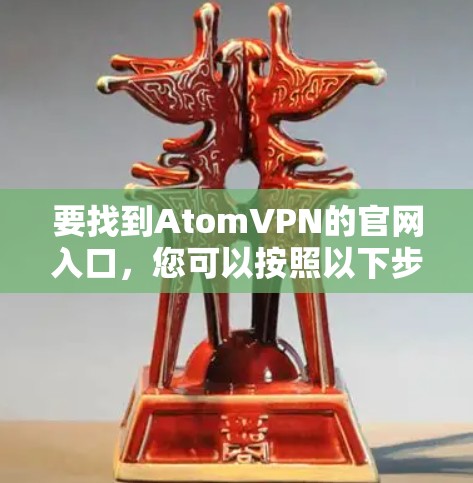 要找到AtomVPN的官网入口，您可以按照以下步骤操作