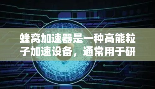 蜂窝加速器是一种高能粒子加速设备，通常用于研究高能物理现象。加拿大在这一领域有着显著的成就，特别是在TRIUMF粒子加速中心。以下是关于蜂窝加速器在加拿大节点的详细信息