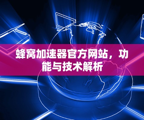 蜂窝加速器官方网站，功能与技术解析
