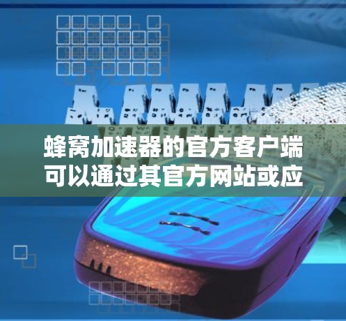 蜂窝加速器的官方客户端可以通过其官方网站或应用商店下载。以下是步骤指南