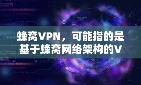 蜂窝VPN，可能指的是基于蜂窝网络架构的VPN服务，它结合了蜂窝网络的特点，提供了一种特殊的网络连接方式。以下是对蜂窝VPN的详细分析