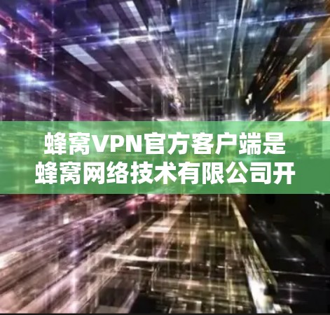 蜂窝VPN官方客户端是蜂窝网络技术有限公司开发的一款专业VPN服务客户端，主要用于为企业用户提供安全、高效的网络连接解决方案。以下是获取和使用蜂窝VPN官方客户端的步骤