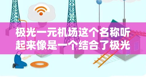 极光一元机场这个名称听起来像是一个结合了极光和一元两个关键词的项目或概念。根据名字的拆解，极光可能指的是一种与极光现象相关的技术或应用，而一元可能意味着某种一次性或低成本的服务或产品